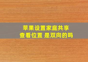 苹果设置家庭共享 查看位置 是双向的吗